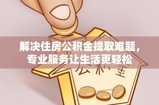 虾峙解决住房公积金提取难题，专业服务让生活更轻松