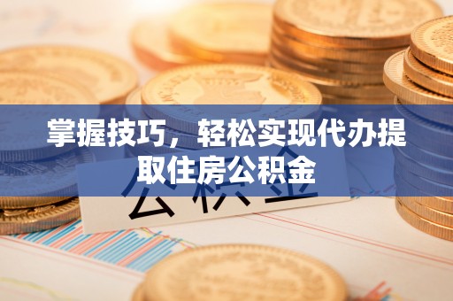 虾峙掌握技巧，轻松实现代办提取住房公积金