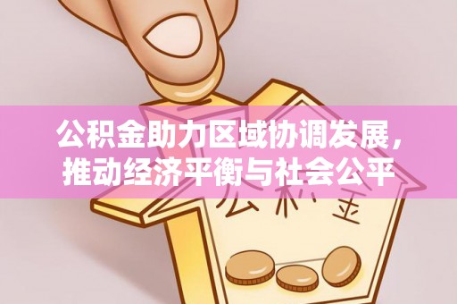 虾峙公积金助力区域协调发展，推动经济平衡与社会公平