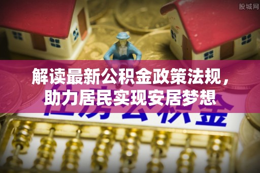 虾峙解读最新公积金政策法规，助力居民实现安居梦想