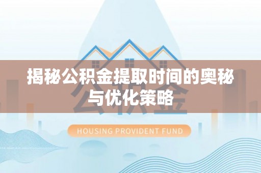 虾峙揭秘公积金提取时间的奥秘与优化策略