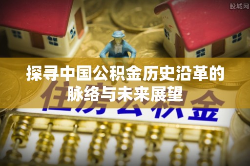 虾峙探寻中国公积金历史沿革的脉络与未来展望