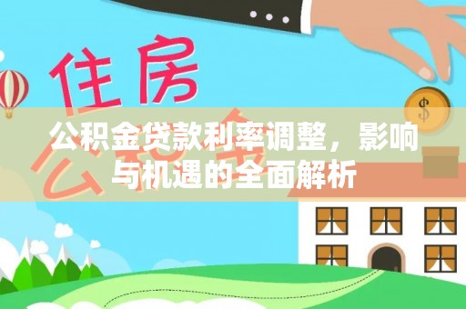 虾峙公积金贷款利率调整，影响与机遇的全面解析