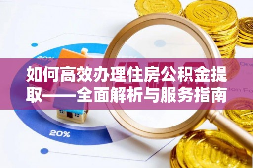 虾峙如何高效办理住房公积金提取——全面解析与服务指南
