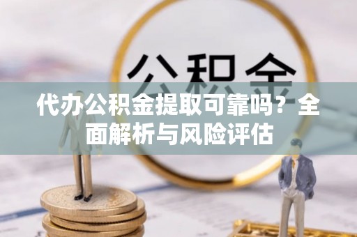 虾峙代办公积金提取可靠吗？全面解析与风险评估