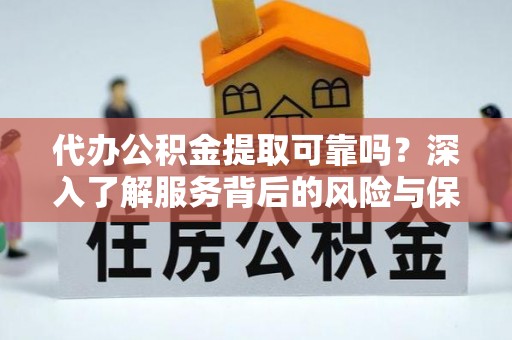 虾峙代办公积金提取可靠吗？深入了解服务背后的风险与保障