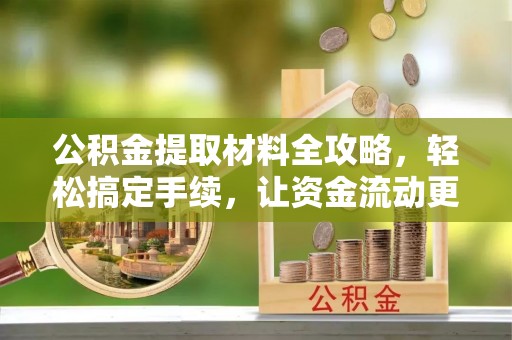 虾峙公积金提取材料全攻略，轻松搞定手续，让资金流动更便捷