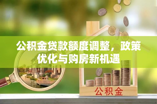 虾峙公积金贷款额度调整，政策优化与购房新机遇