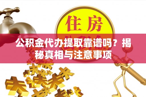 虾峙公积金代办提取靠谱吗？揭秘真相与注意事项