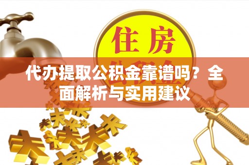 虾峙代办提取公积金靠谱吗？全面解析与实用建议