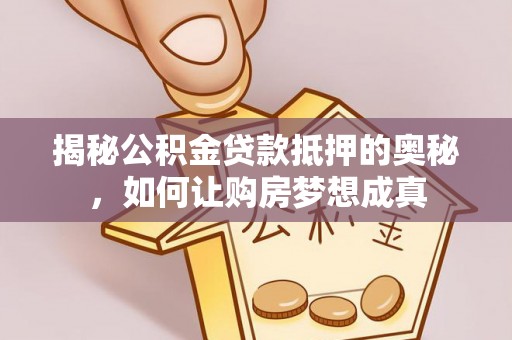 虾峙揭秘公积金贷款抵押的奥秘，如何让购房梦想成真