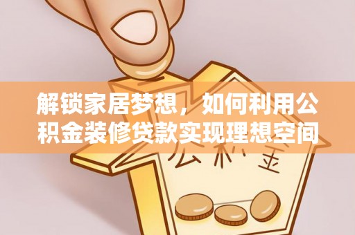 虾峙解锁家居梦想，如何利用公积金装修贷款实现理想空间