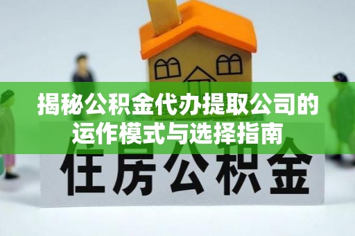 虾峙揭秘公积金代办提取公司的运作模式与选择指南