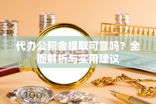 虾峙代办公积金提取可靠吗？全面解析与实用建议