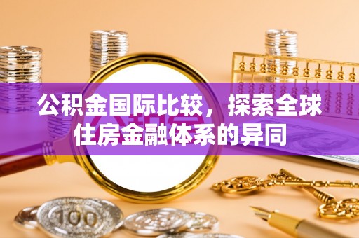 虾峙公积金国际比较，探索全球住房金融体系的异同