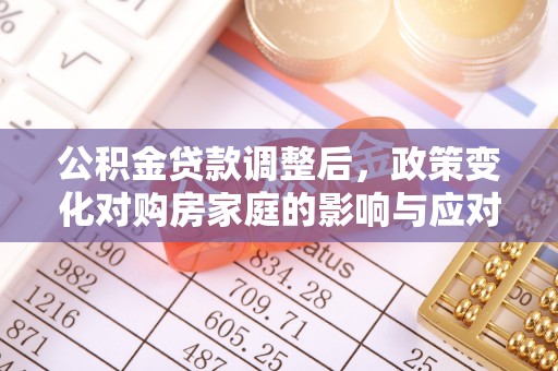 虾峙公积金贷款调整后，政策变化对购房家庭的影响与应对策略