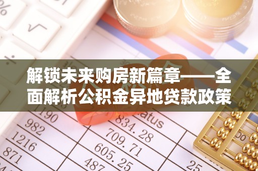 虾峙解锁未来购房新篇章——全面解析公积金异地贷款政策