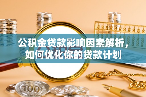 虾峙公积金贷款影响因素解析，如何优化你的贷款计划