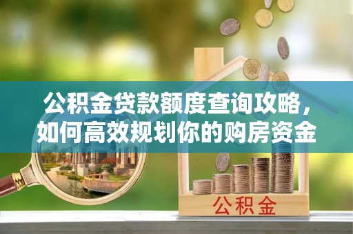 虾峙公积金贷款额度查询攻略，如何高效规划你的购房资金