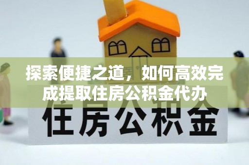 虾峙探索便捷之道，如何高效完成提取住房公积金代办