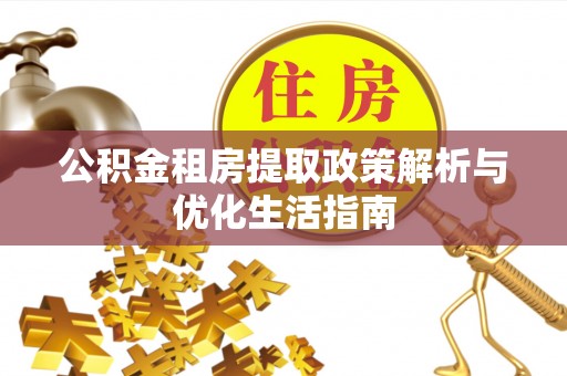 虾峙公积金租房提取政策解析与优化生活指南