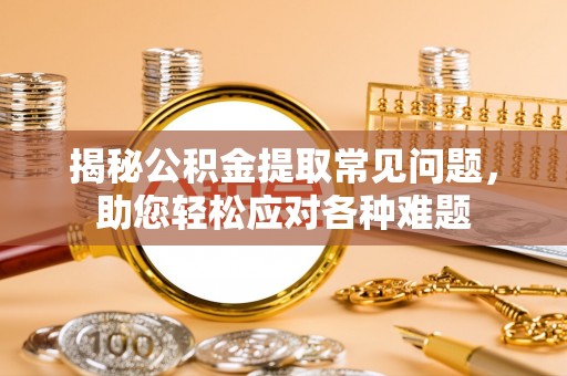 虾峙揭秘公积金提取常见问题，助您轻松应对各种难题