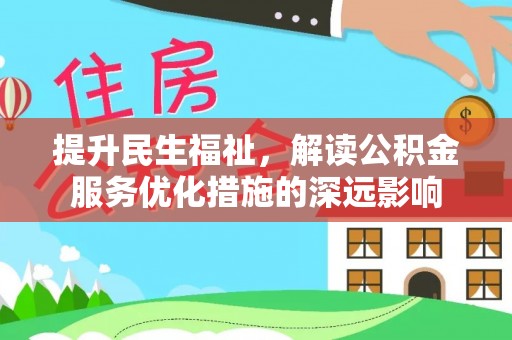 虾峙提升民生福祉，解读公积金服务优化措施的深远影响