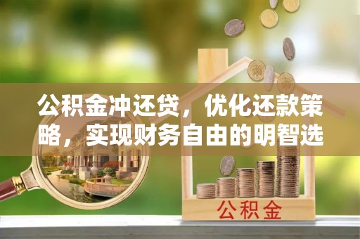 虾峙公积金冲还贷，优化还款策略，实现财务自由的明智选择