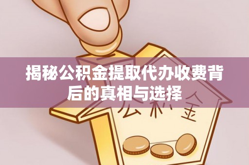 虾峙揭秘公积金提取代办收费背后的真相与选择