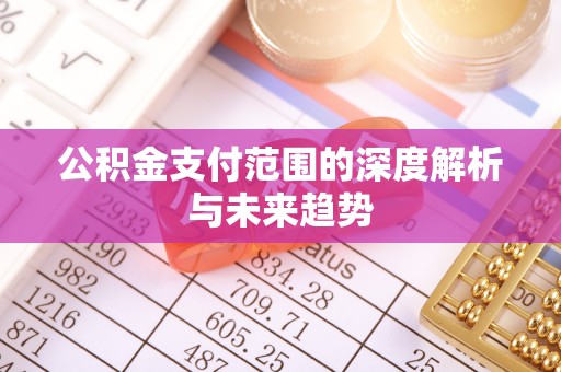虾峙公积金支付范围的深度解析与未来趋势