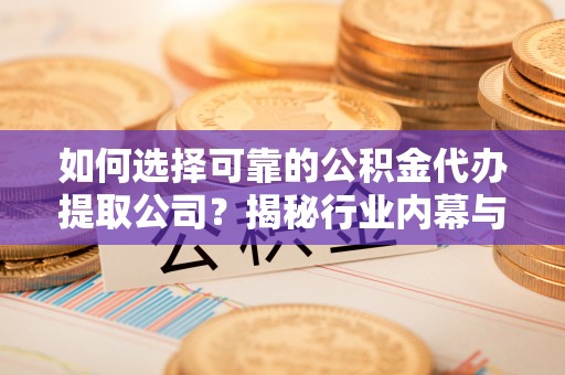 虾峙如何选择可靠的公积金代办提取公司？揭秘行业内幕与服务指南