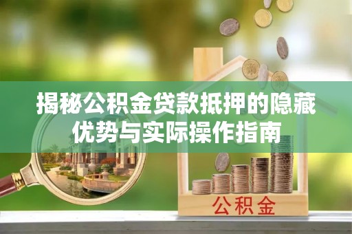 虾峙揭秘公积金贷款抵押的隐藏优势与实际操作指南