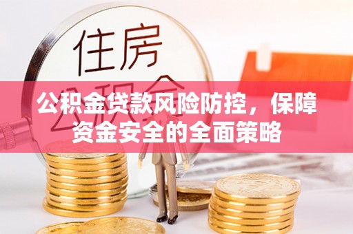 虾峙公积金贷款风险防控，保障资金安全的全面策略