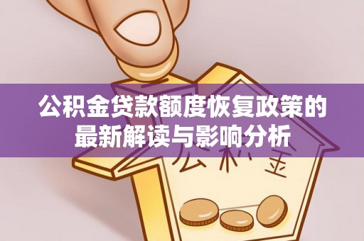 虾峙公积金贷款额度恢复政策的最新解读与影响分析