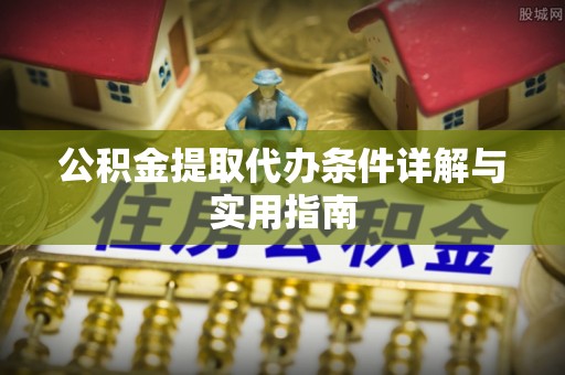 虾峙公积金提取代办条件详解与实用指南