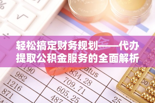 虾峙轻松搞定财务规划——代办提取公积金服务的全面解析