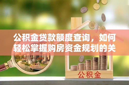 虾峙公积金贷款额度查询，如何轻松掌握购房资金规划的关键