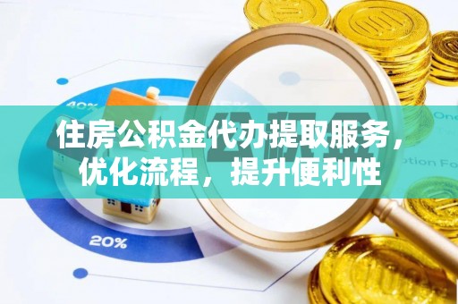 虾峙住房公积金代办提取服务，优化流程，提升便利性