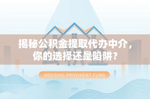 虾峙揭秘公积金提取代办中介，你的选择还是陷阱？