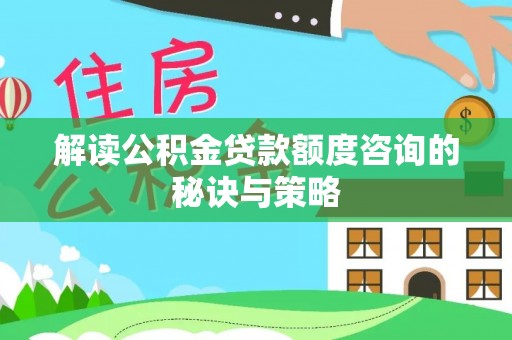 虾峙解读公积金贷款额度咨询的秘诀与策略