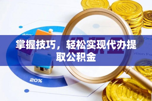 虾峙掌握技巧，轻松实现代办提取公积金