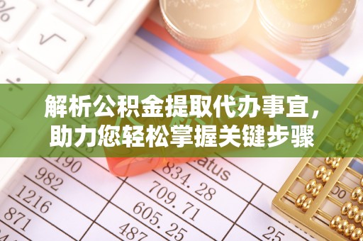 虾峙解析公积金提取代办事宜，助力您轻松掌握关键步骤