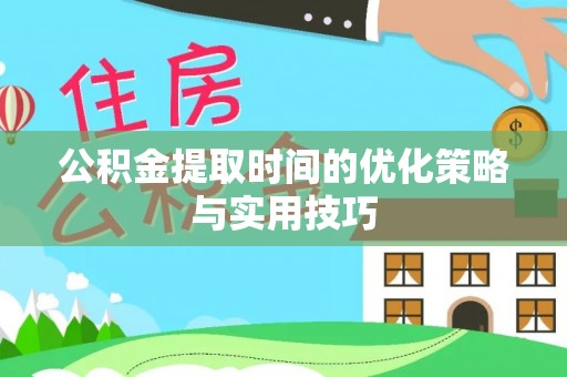 虾峙公积金提取时间的优化策略与实用技巧