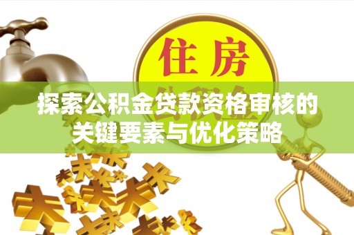 虾峙探索公积金贷款资格审核的关键要素与优化策略