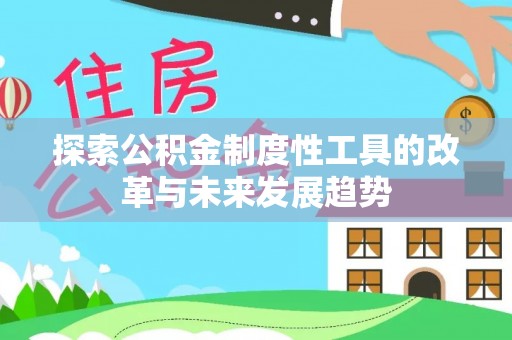 虾峙探索公积金制度性工具的改革与未来发展趋势