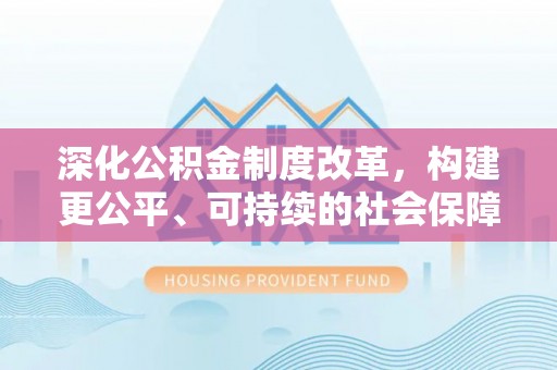 虾峙深化公积金制度改革，构建更公平、可持续的社会保障体系