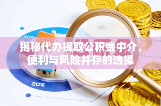 虾峙揭秘代办提取公积金中介，便利与风险并存的选择