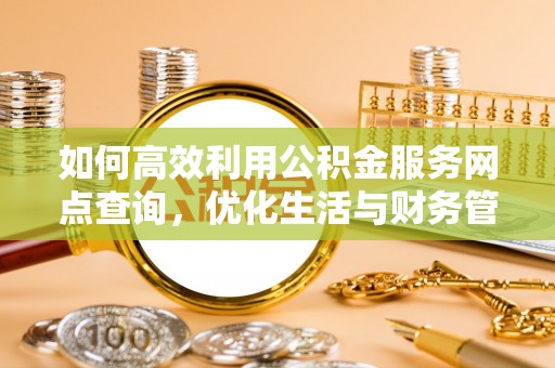 虾峙如何高效利用公积金服务网点查询，优化生活与财务管理