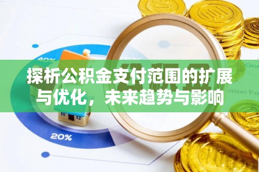 虾峙探析公积金支付范围的扩展与优化，未来趋势与影响