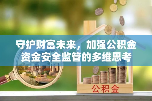 虾峙守护财富未来，加强公积金资金安全监管的多维思考